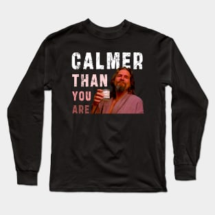 Calmer Than You Are : Funny Newest design for bog lebowski lovers. Long Sleeve T-Shirt